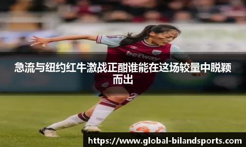急流与纽约红牛激战正酣谁能在这场较量中脱颖而出