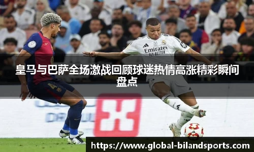 皇马与巴萨全场激战回顾球迷热情高涨精彩瞬间盘点